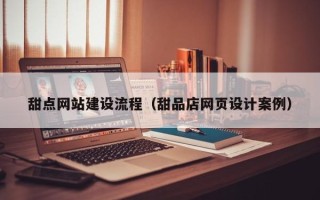 儋州甜点网站建设流程（甜品店网页设计案例）