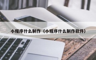 儋州小程序什么制作（小程序什么制作软件）