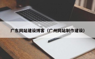 儋州广东网站建设博客（广州网站制作建设）