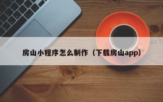 儋州房山小程序怎么制作（下载房山app）