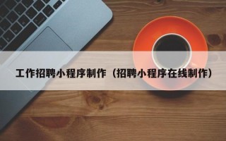 儋州工作招聘小程序制作（招聘小程序在线制作）