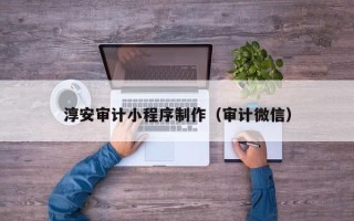 儋州淳安审计小程序制作（审计微信）