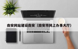 儋州南安网站建设南安（南安市网上办事大厅）