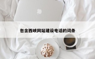 儋州包含西峡网站建设电话的词条