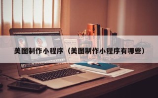 儋州美图制作小程序（美图制作小程序有哪些）