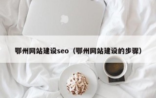 儋州鄂州网站建设seo（鄂州网站建设的步骤）