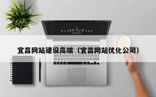 儋州宜昌网站建设高端（宜昌网站优化公司）