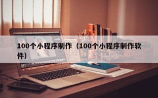 儋州100个小程序制作（100个小程序制作软件）